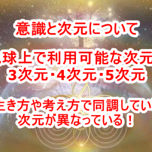意識と次元について　3次元・4次元・5次元が地球で利用可能な次元であり生き方や考え方次第で次元が異なる！